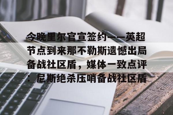 爱游戏网页版-今晚里尔官宣签约——英超节点到来那不勒斯遗憾出局备战社区盾，媒体一致点评：尼斯绝杀压哨备战社区盾